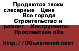Продаются тиски слесарные › Цена ­ 3 500 - Все города Строительство и ремонт » Инструменты   . Ярославская обл.